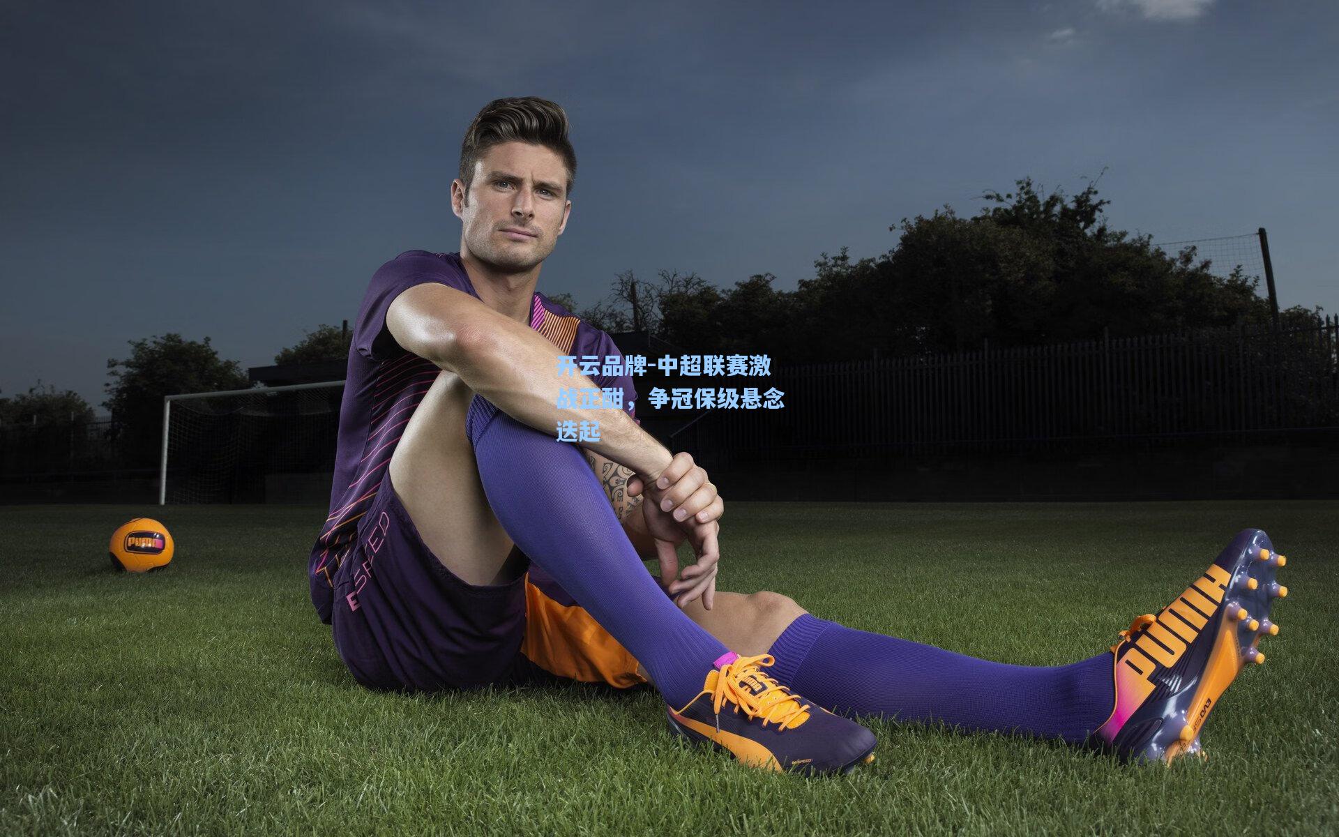 开云品牌-中超联赛激战正酣，争冠保级悬念迭起