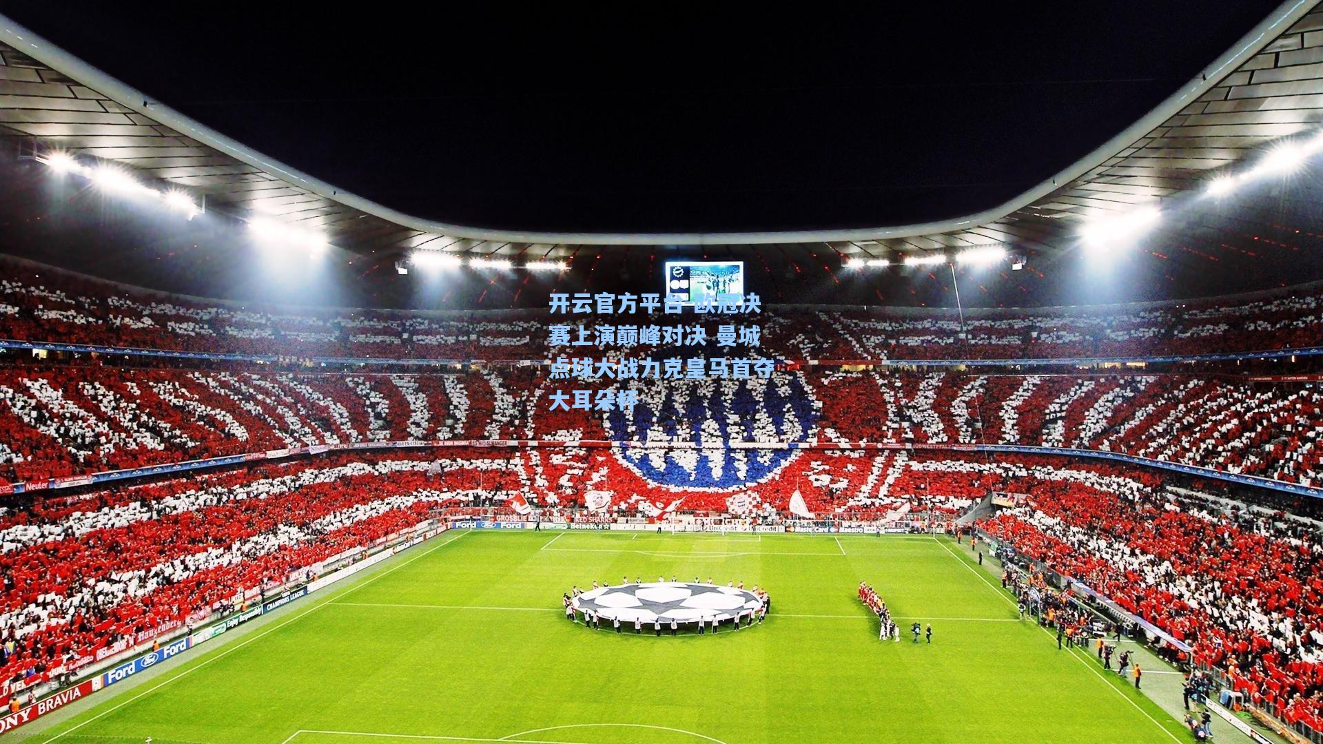 欧冠决赛上演巅峰对决 曼城点球大战力克皇马首夺大耳朵杯