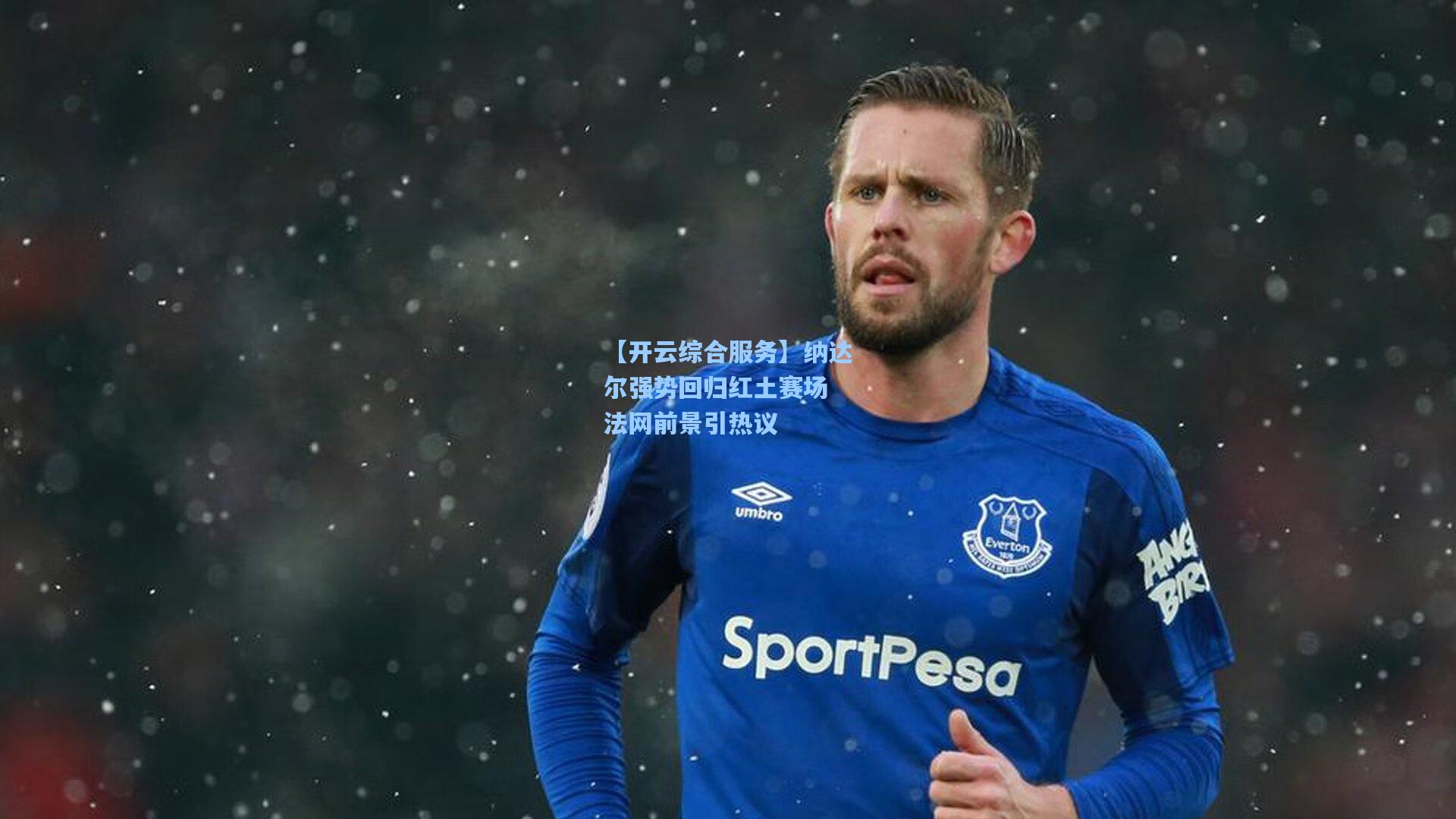 【开云综合服务】纳达尔强势回归红土赛场 法网前景引热议