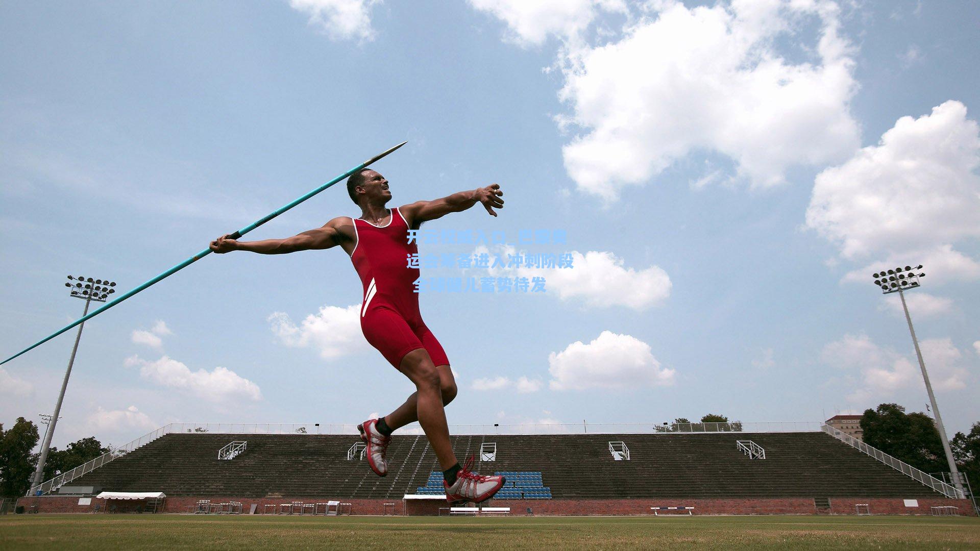 开云权威入口_巴黎奥运会筹备进入冲刺阶段 全球健儿蓄势待发