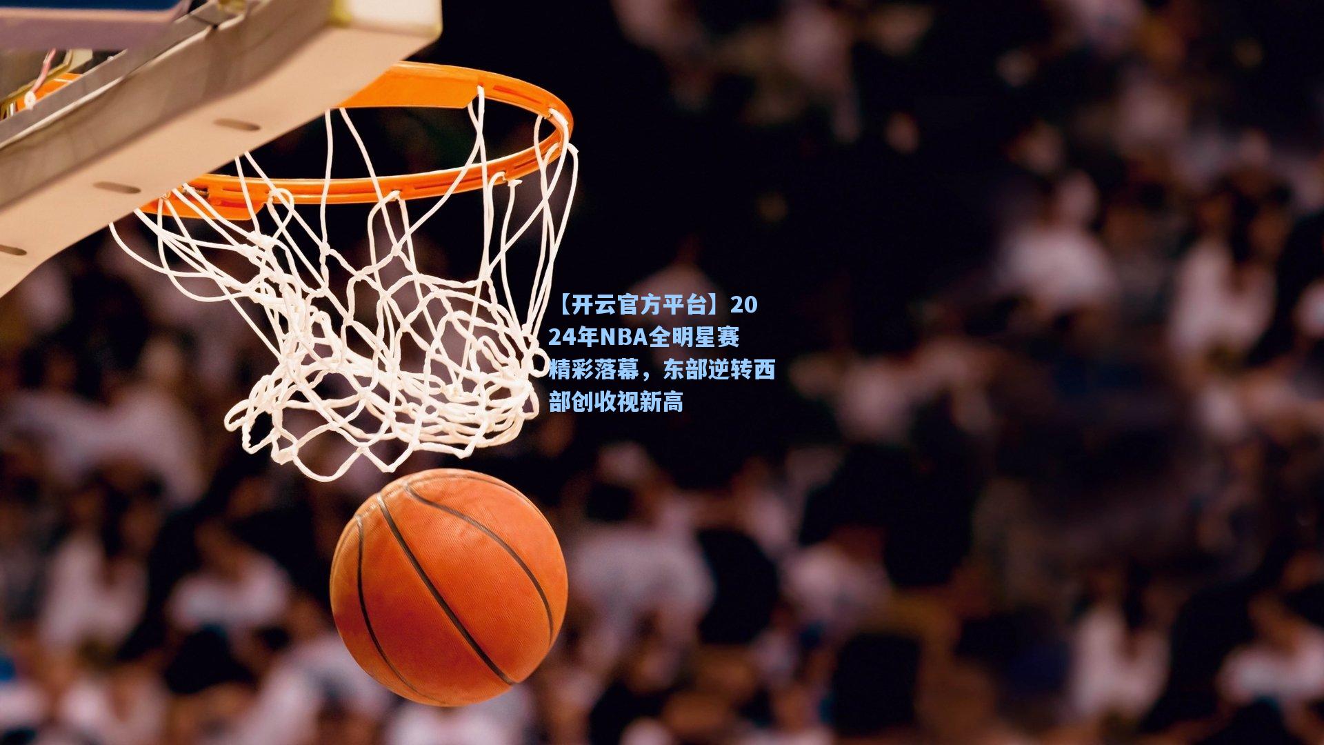 2024年NBA全明星赛精彩落幕，东部逆转西部创收视新高