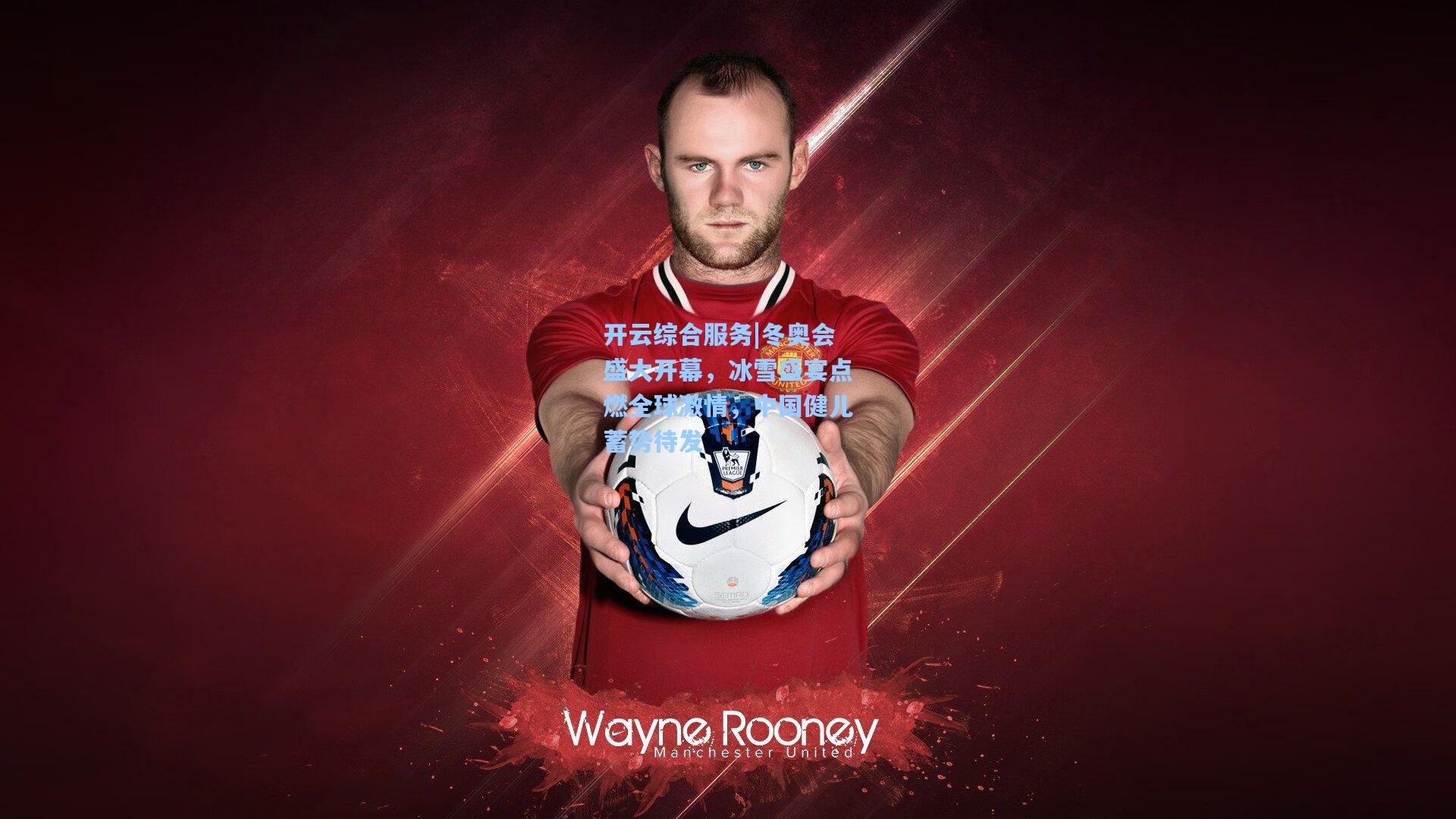 开云综合服务|冬奥会盛大开幕，冰雪盛宴点燃全球激情，中国健儿蓄势待发