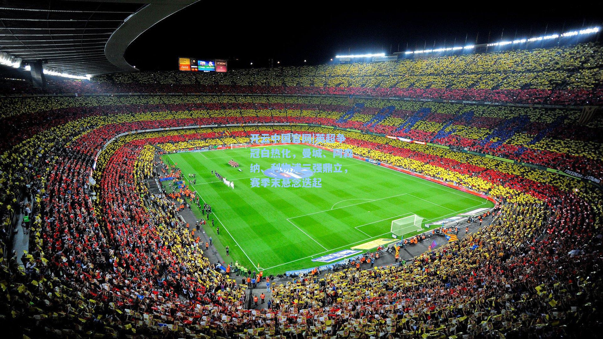 开云中国官网|英超争冠白热化，曼城、阿森纳、利物浦三强鼎立，赛季末悬念迭起