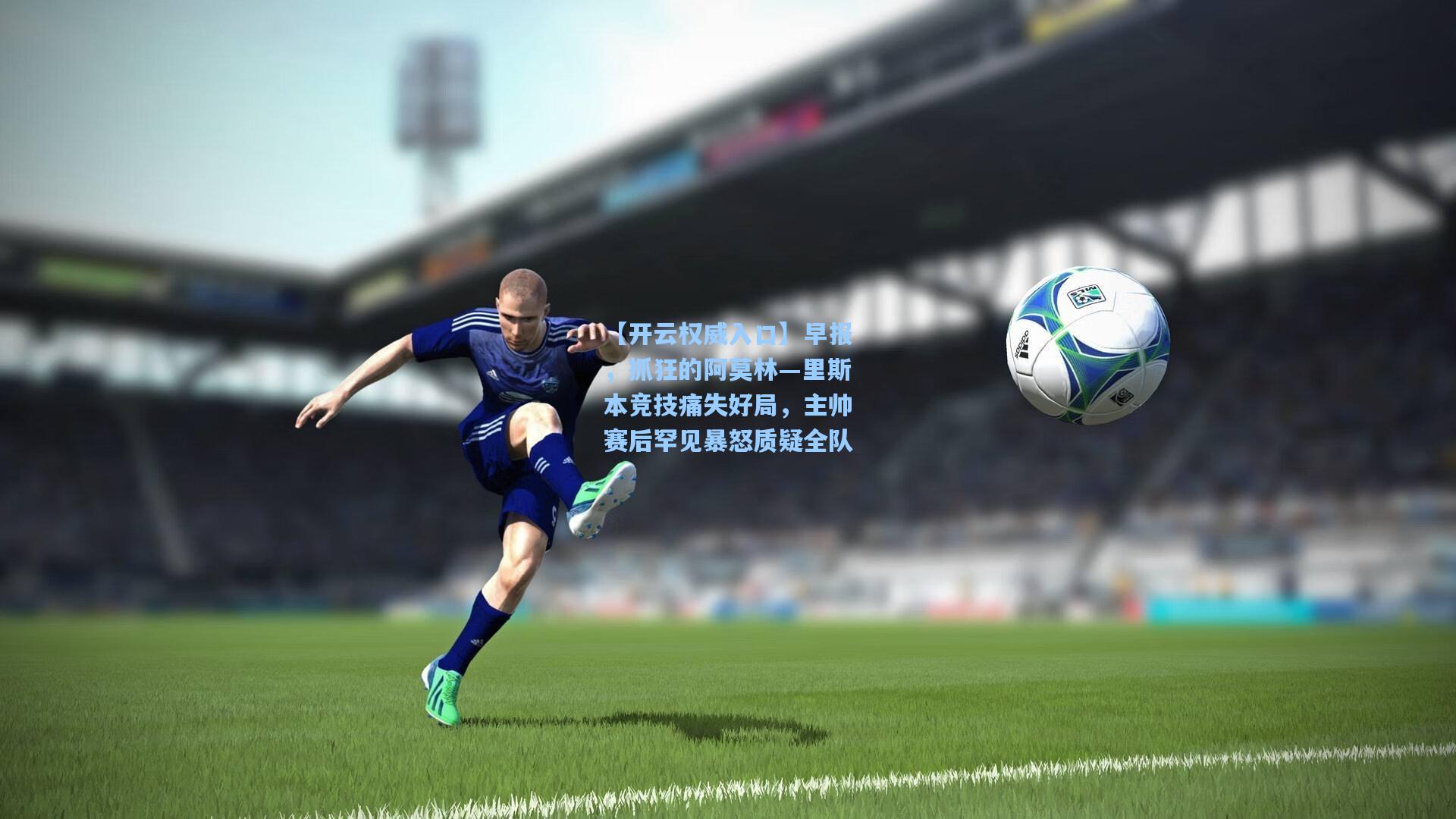 【开云权威入口】早报，抓狂的阿莫林—里斯本竞技痛失好局，主帅赛后罕见暴怒质疑全队