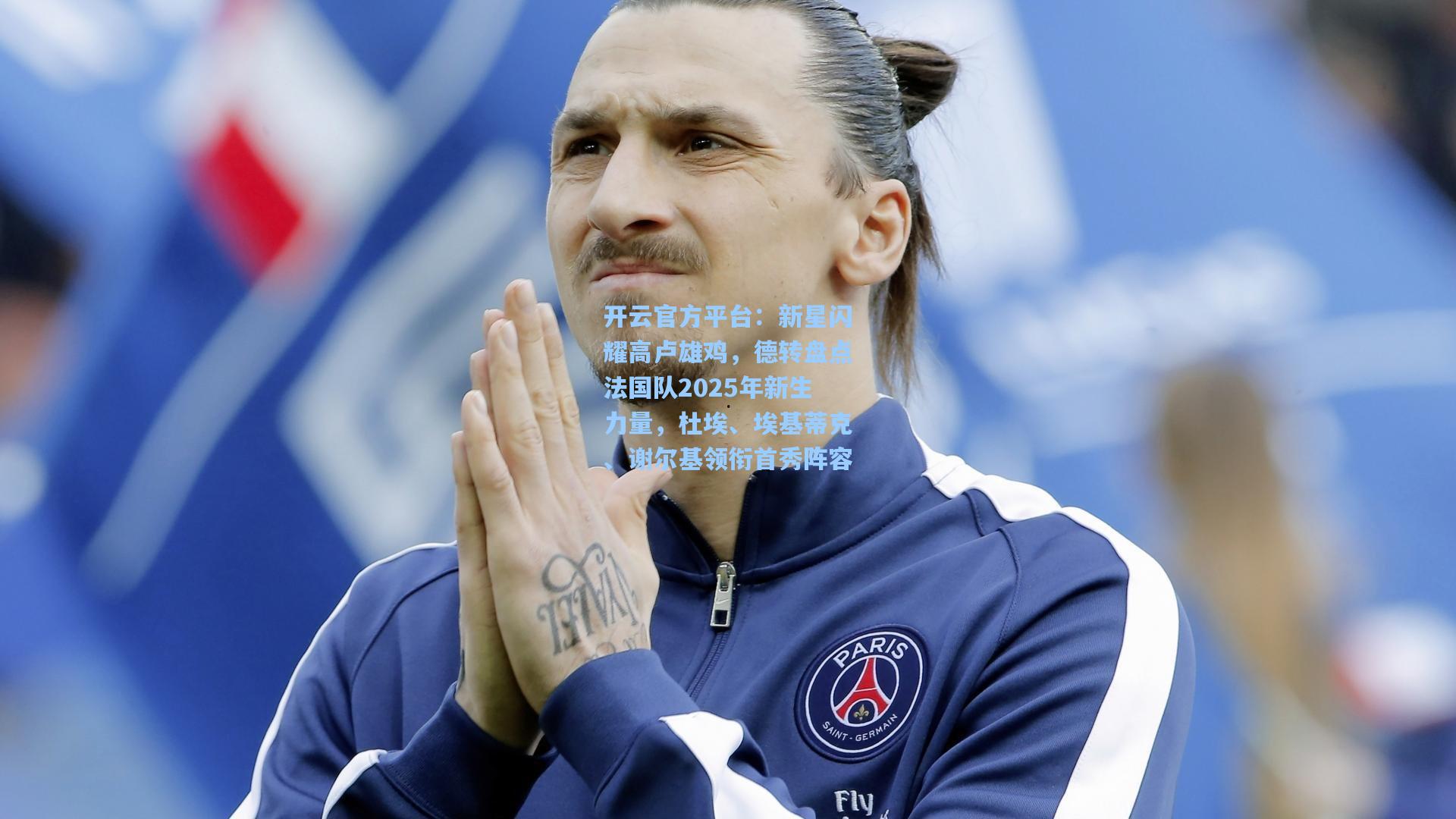 开云官方平台：新星闪耀高卢雄鸡，德转盘点法国队2025年新生力量，杜埃、埃基蒂克、谢尔基领衔首秀阵容