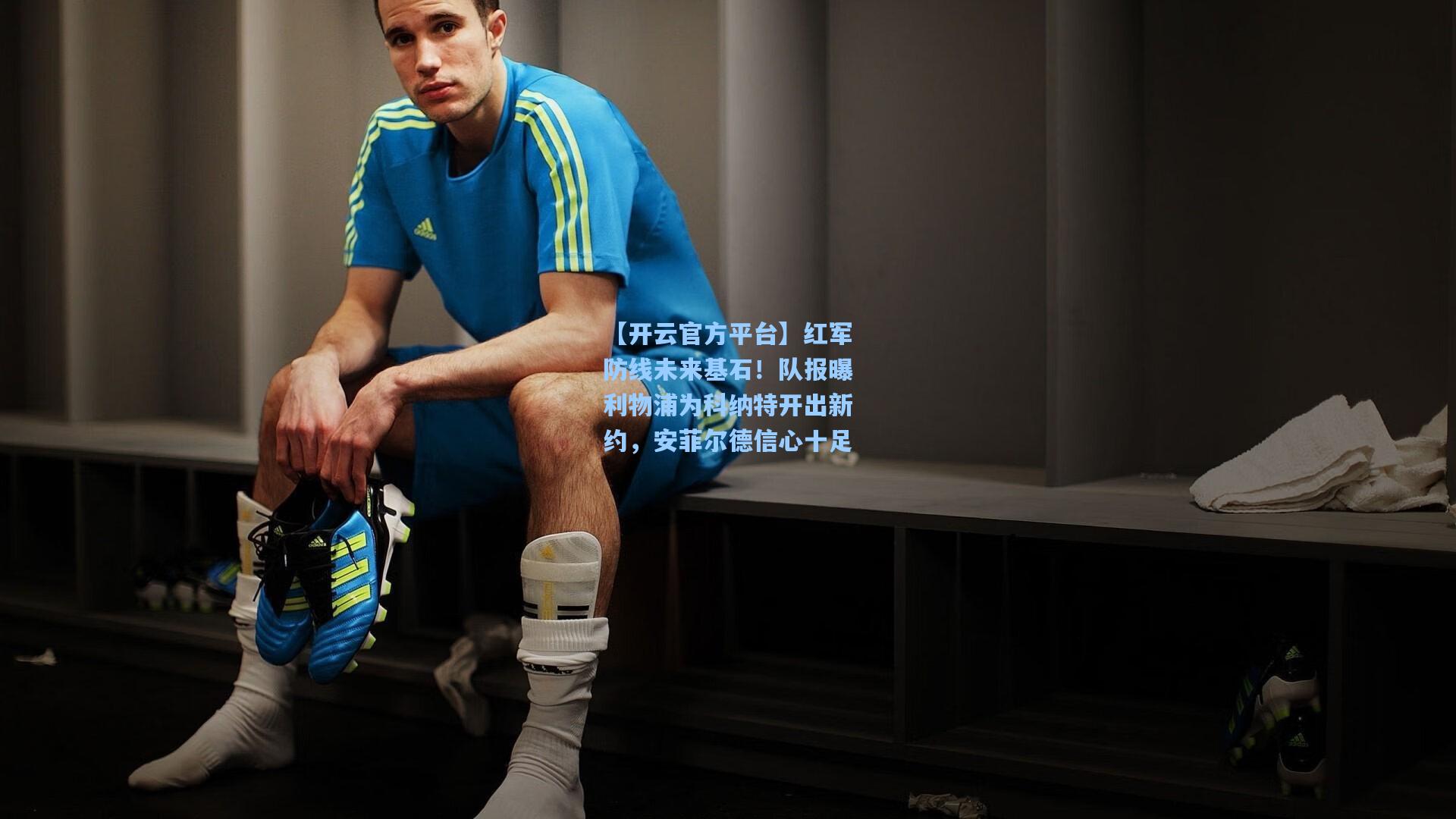 【开云官方平台】红军防线未来基石！队报曝利物浦为科纳特开出新约，安菲尔德信心十足