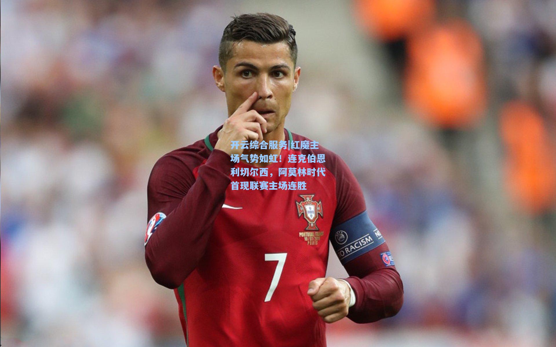 开云综合服务|红魔主场气势如虹！连克伯恩利切尔西，阿莫林时代首现联赛主场连胜