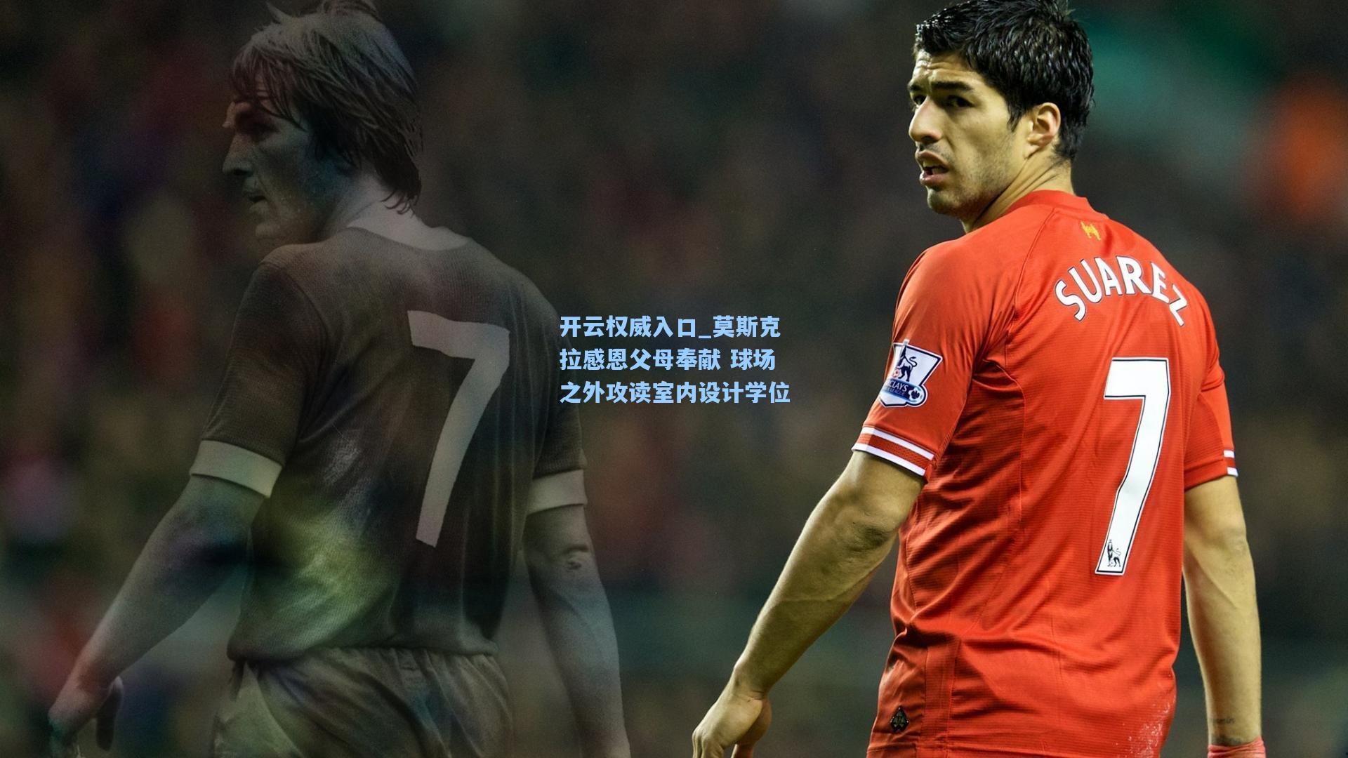 开云权威入口_莫斯克拉感恩父母奉献 球场之外攻读室内设计学位