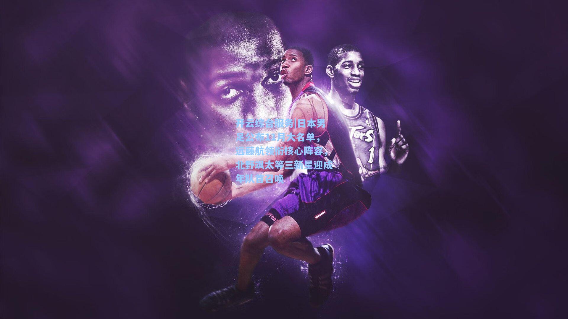 开云综合服务|日本男足公布11月大名单，远藤航领衔核心阵容，北野飒太等三新星迎成年队首召唤