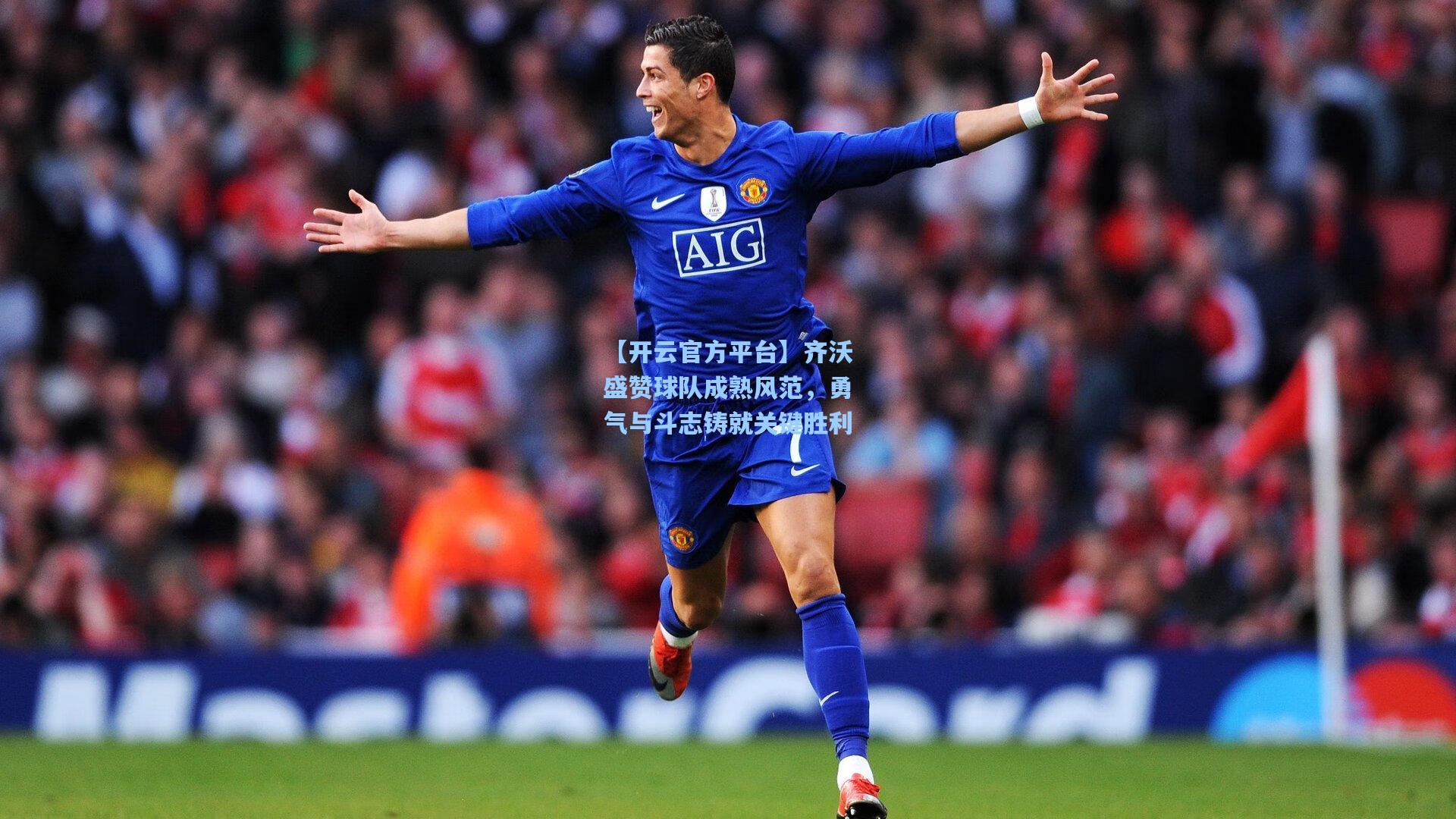 【开云官方平台】齐沃盛赞球队成熟风范，勇气与斗志铸就关键胜利