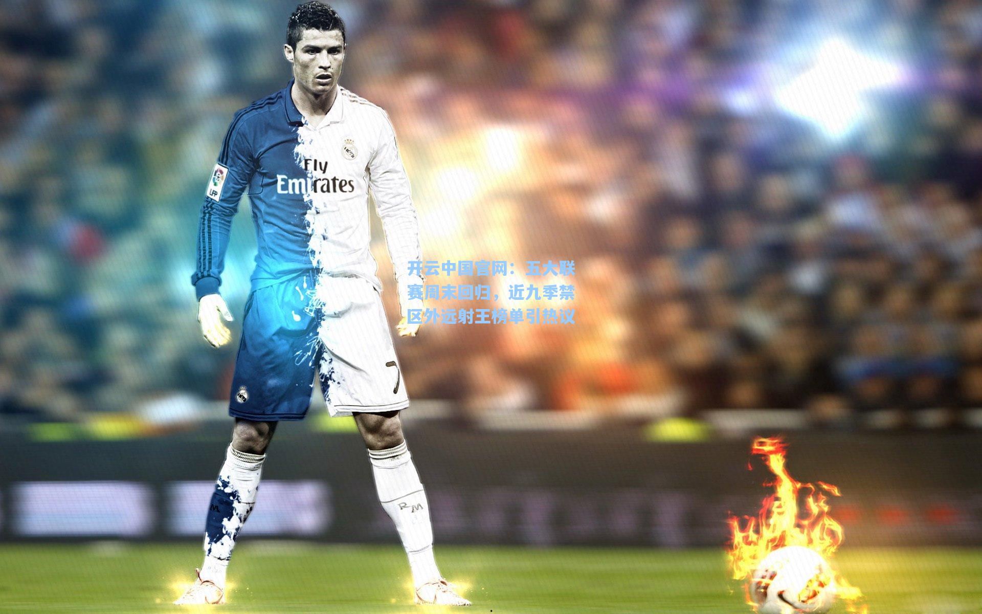 开云中国官网：五大联赛周末回归，近九季禁区外远射王榜单引热议