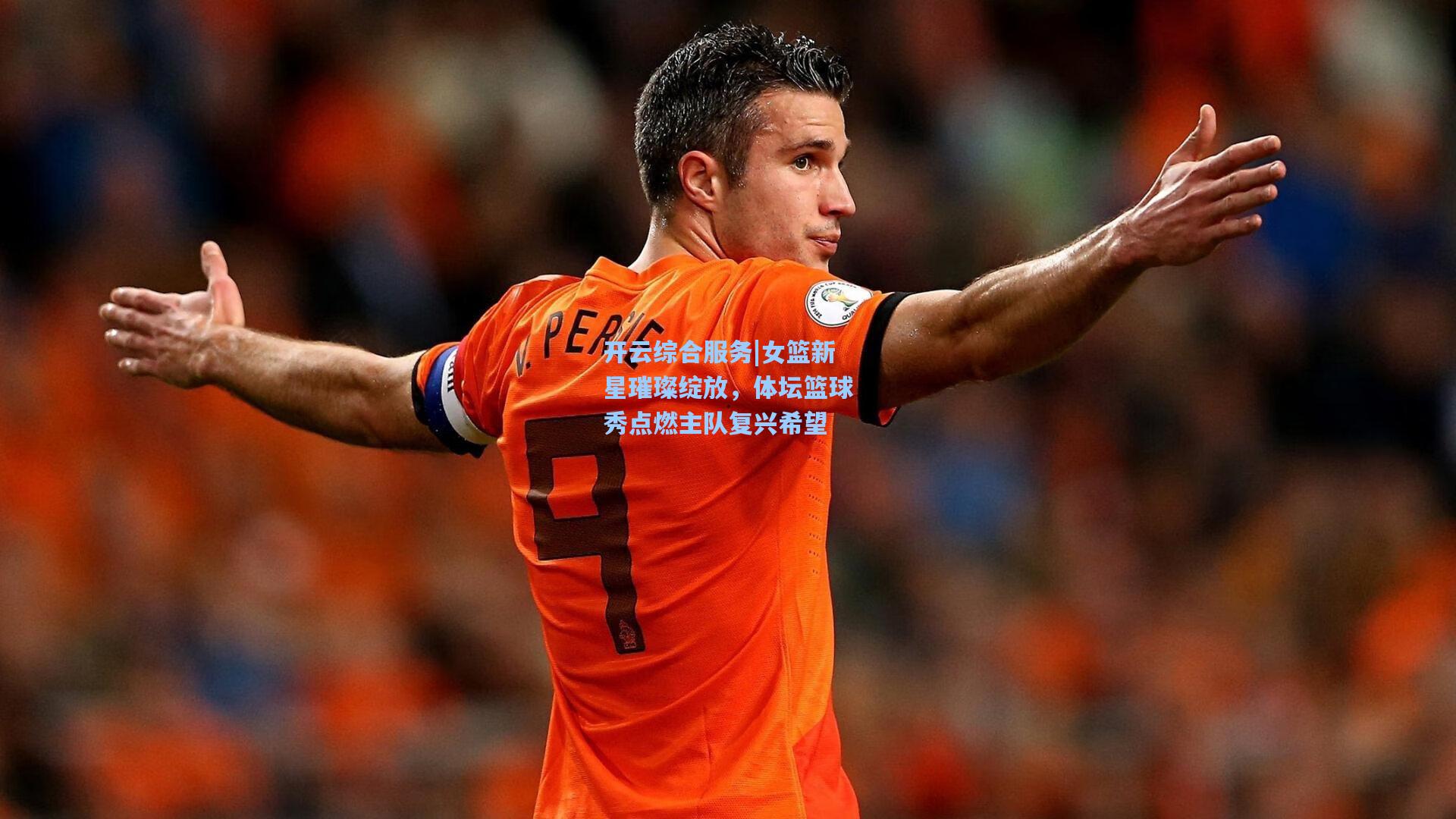 开云综合服务|女篮新星璀璨绽放，体坛篮球秀点燃主队复兴希望