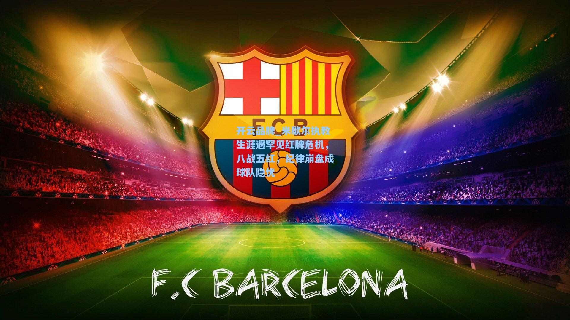 开云品牌_米歇尔执教生涯遇罕见红牌危机，八战五红，纪律崩盘成球队隐忧