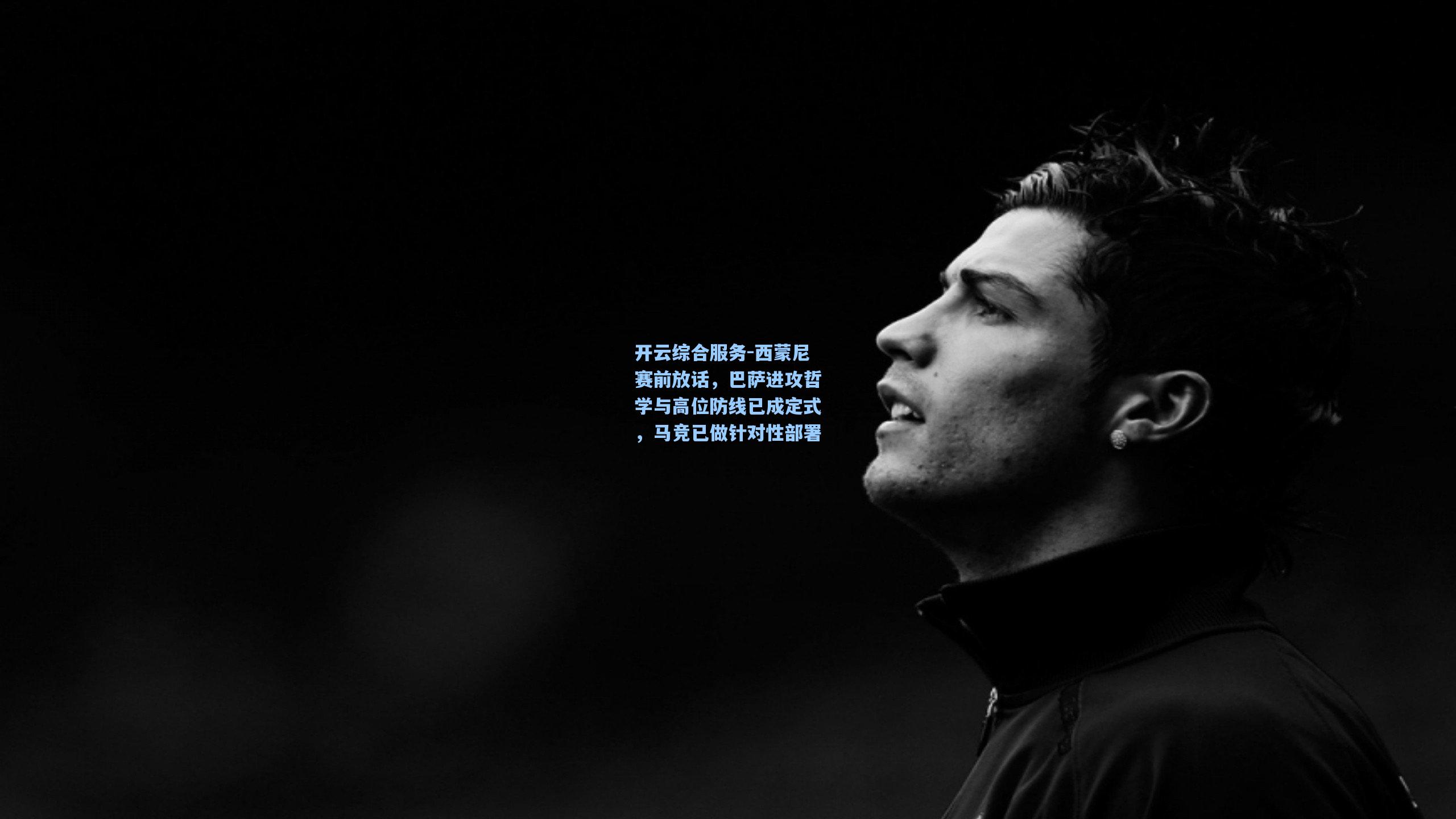 开云综合服务-西蒙尼赛前放话，巴萨进攻哲学与高位防线已成定式，马竞已做针对性部署